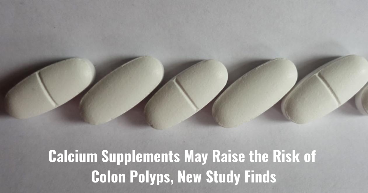 Calcium Supplements May Raise the Risk of Colon Polyps, New Study Finds